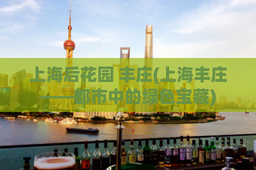 上海后花园 丰庄(上海丰庄——都市中的绿色宝藏)