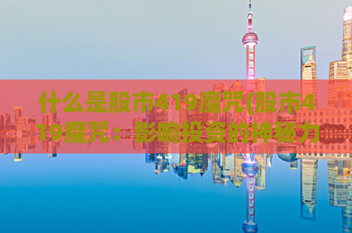 什么是股市419魔咒(股市419魔咒：影响投资的神秘力量)