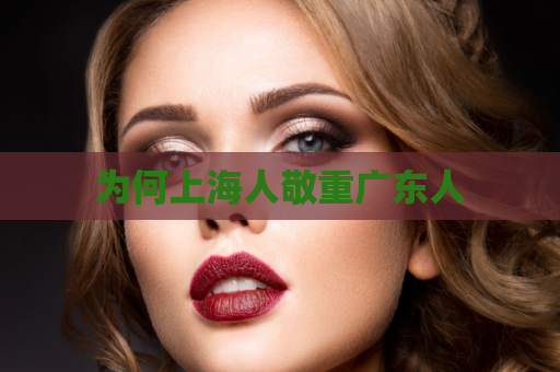 为何上海人敬重广东人