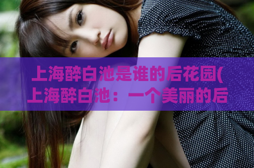上海醉白池是谁的后花园(上海醉白池：一个美丽的后花园)