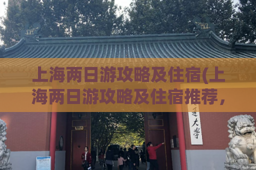 上海两日游攻略及住宿(上海两日游攻略及住宿推荐，完美玩转上海两日行程)