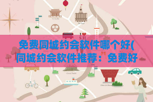 免费同城约会软件哪个好(同城约会软件推荐：免费好用的哪款？)