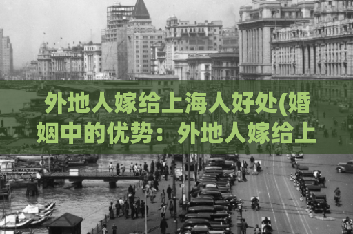 外地人嫁给上海人好处(婚姻中的优势：外地人嫁给上海人)