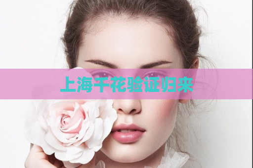 上海千花验证归来