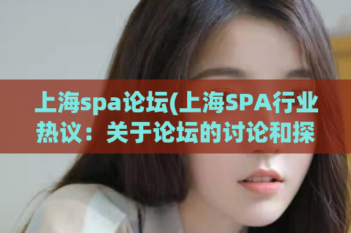 上海spa论坛(上海SPA行业热议：关于论坛的讨论和探讨)