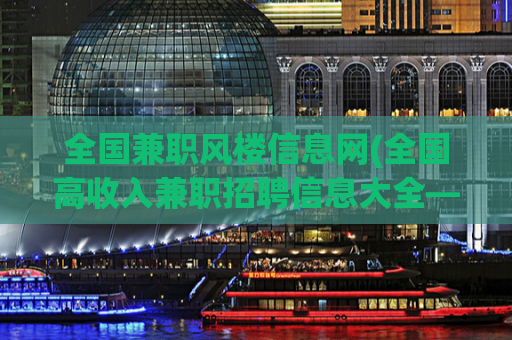 全国兼职风楼信息网(全国高收入兼职招聘信息大全——完整兼职信息一网打尽！)