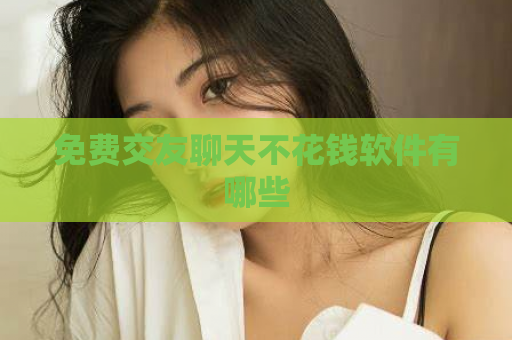 免费交友聊天不花钱软件有哪些