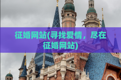 征婚网站(寻找爱情，尽在征婚网站)