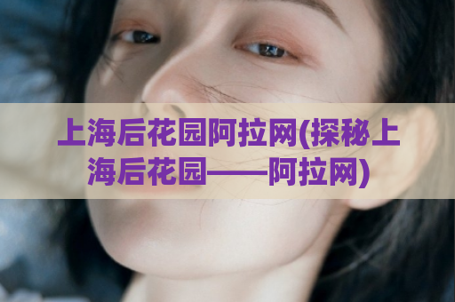 上海后花园阿拉网(探秘上海后花园——阿拉网)