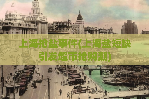 上海抢盐事件(上海盐短缺引发超市抢购潮)