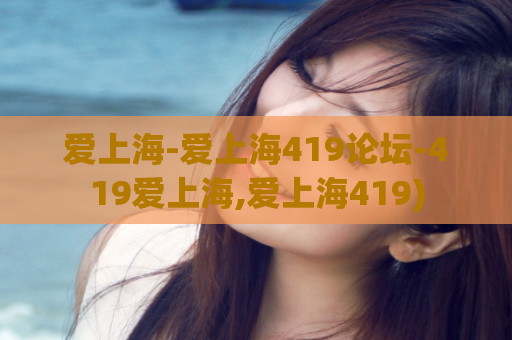 爱上海-爱上海419论坛-419爱上海,爱上海419)