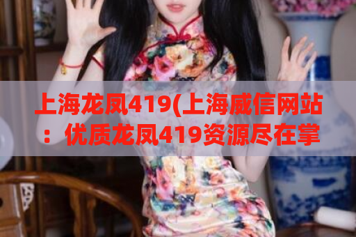 上海龙凤419(上海威信网站：优质龙凤419资源尽在掌握)