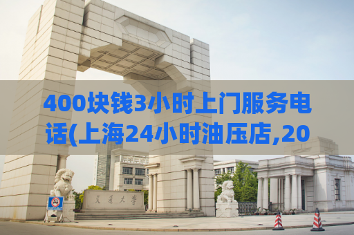 400块钱3小时上门服务电话(上海24小时油压店,2021上海发廊信息)