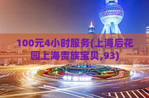 100元4小时服务(上海后花园上海贵族宝贝,93)