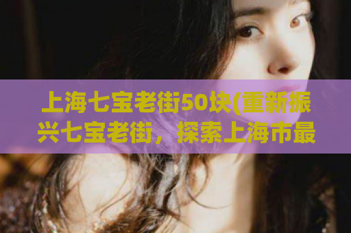 上海七宝老街50块(重新振兴七宝老街，探索上海市最古老的商业街区)