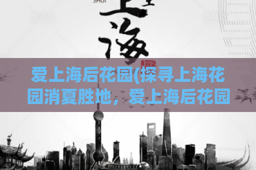 爱上海后花园(探寻上海花园消夏胜地，爱上海后花园之旅)