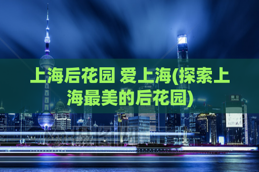 上海后花园 爱上海(探索上海最美的后花园)