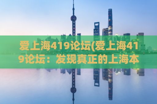 爱上海419论坛(爱上海419论坛：发现真正的上海本土生活)