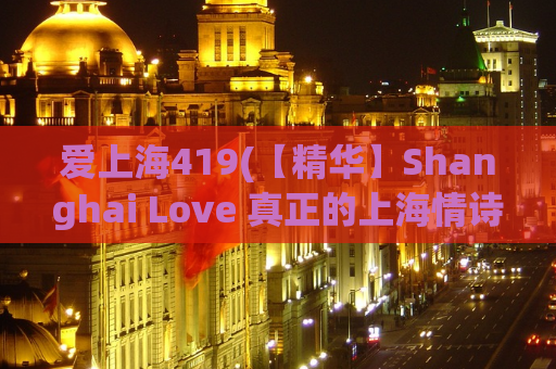 爱上海419(【精华】Shanghai Love 真正的上海情诗)