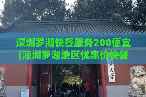 深圳罗湖快餐服务200便宜(深圳罗湖地区优惠价快餐服务200多种选择)