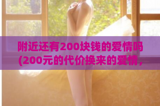 附近还有200块钱的爱情吗(200元的代价换来的爱情，是否能经久不衰？)