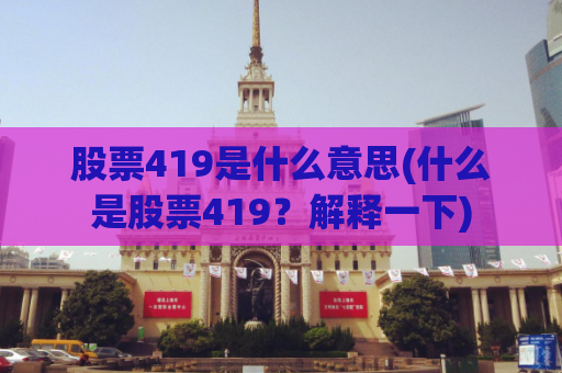 股票419是什么意思(什么是股票419？解释一下)