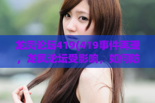 龙凤论坛419(419事件再现，龙凤论坛受影响，如何防范？)