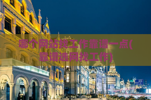 哪个网站找工作靠谱一点(靠谱选网找工作)