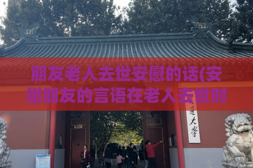 朋友老人去世安慰的话(安慰朋友的言语在老人去世时【重写后的标题】)