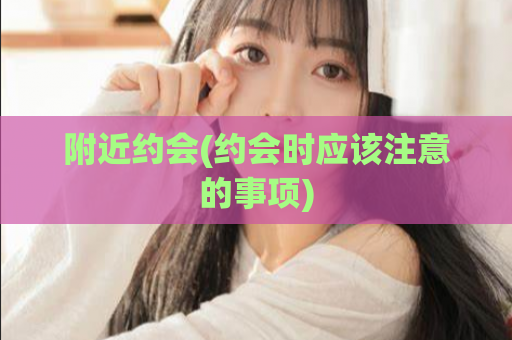 附近约会(约会时应该注意的事项)