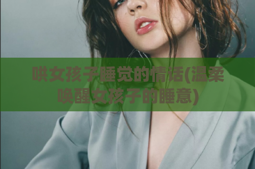 哄女孩子睡觉的情话(温柔唤醒女孩子的睡意)