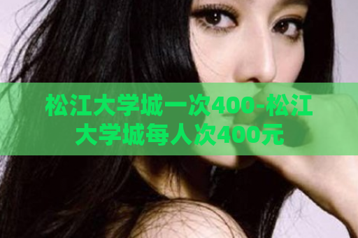 松江大学城一次400-松江大学城每人次400元