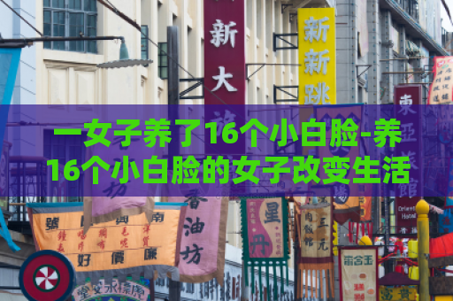 一女子养了16个小白脸-养16个小白脸的女子改变生活方式
