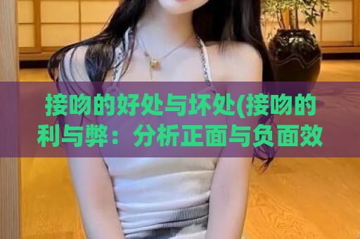 接吻的好处与坏处(接吻的利与弊：分析正面与负面效应)