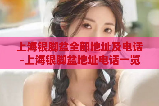 上海银脚盆全部地址及电话-上海银脚盆地址电话一览