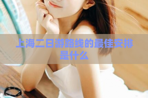 上海二日游路线的最佳安排是什么