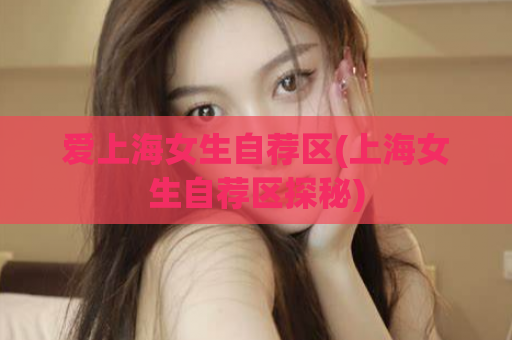 爱上海女生自荐区(上海女生自荐区探秘)