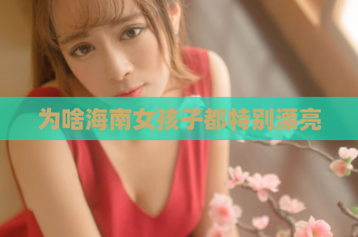 为啥海南女孩子都特别漂亮