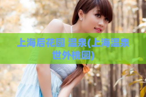 上海后花园 温泉(上海温泉世外桃园)