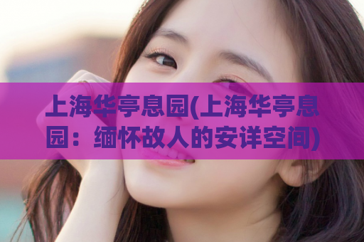 上海华亭息园(上海华亭息园：缅怀故人的安详空间)