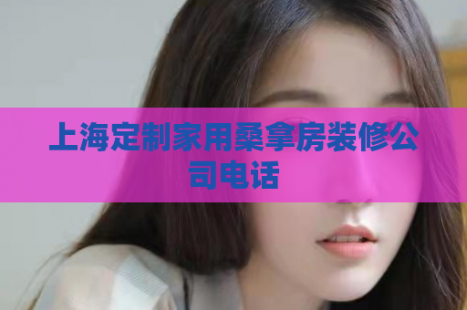 上海定制家用桑拿房装修公司电话