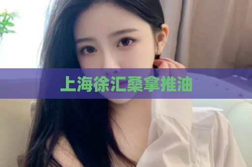 上海徐汇桑拿推油