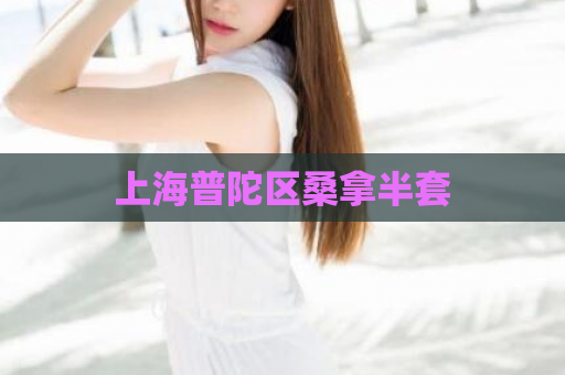 上海普陀区桑拿半套