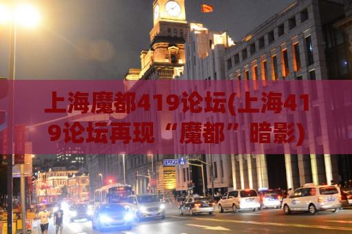 上海魔都419论坛(上海419论坛再现“魔都”暗影)