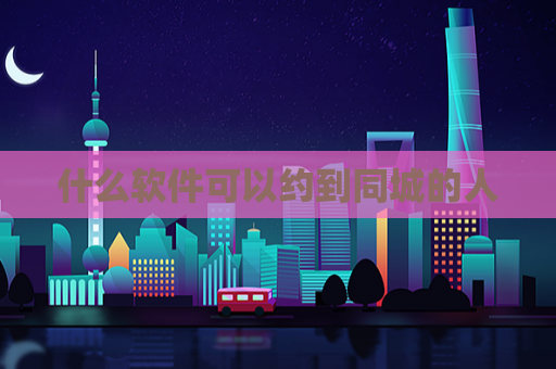 什么软件可以约到同城的人