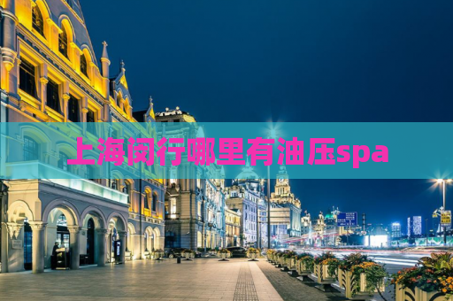 上海闵行哪里有油压spa