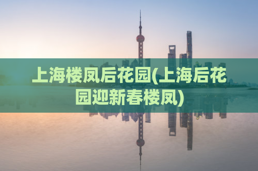 上海楼凤后花园(上海后花园迎新春楼凤)