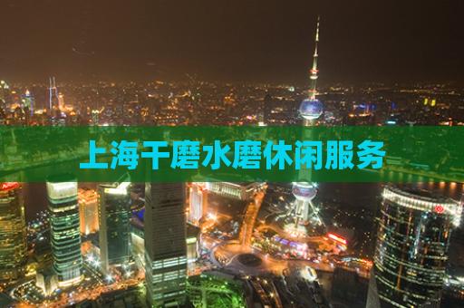 上海干磨水磨休闲服务