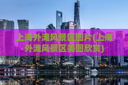 上海外滩风景区图片(上海外滩风景区美图欣赏)