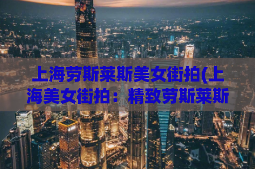 上海劳斯莱斯美女街拍(上海美女街拍：精致劳斯莱斯品味)